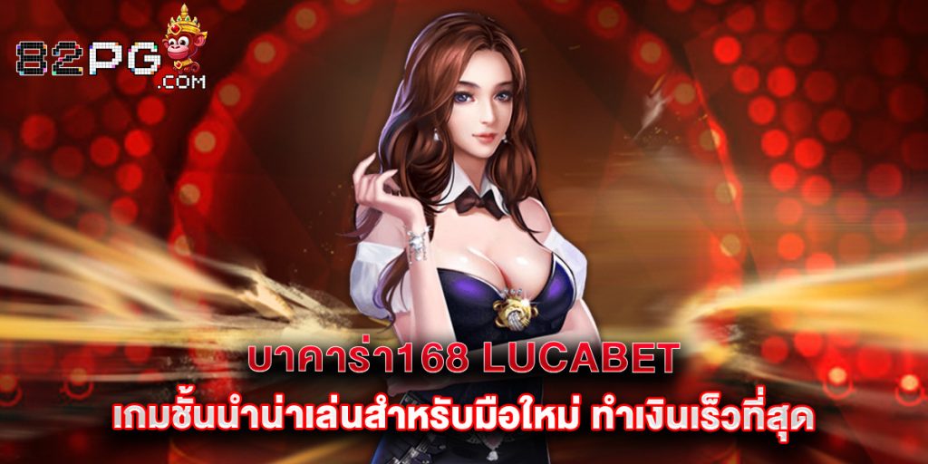บาคาร่า168 lucabet เกมชั้นนำน่าเล่นสำหรับมือใหม่ ทำเงินเร็วที่สุด