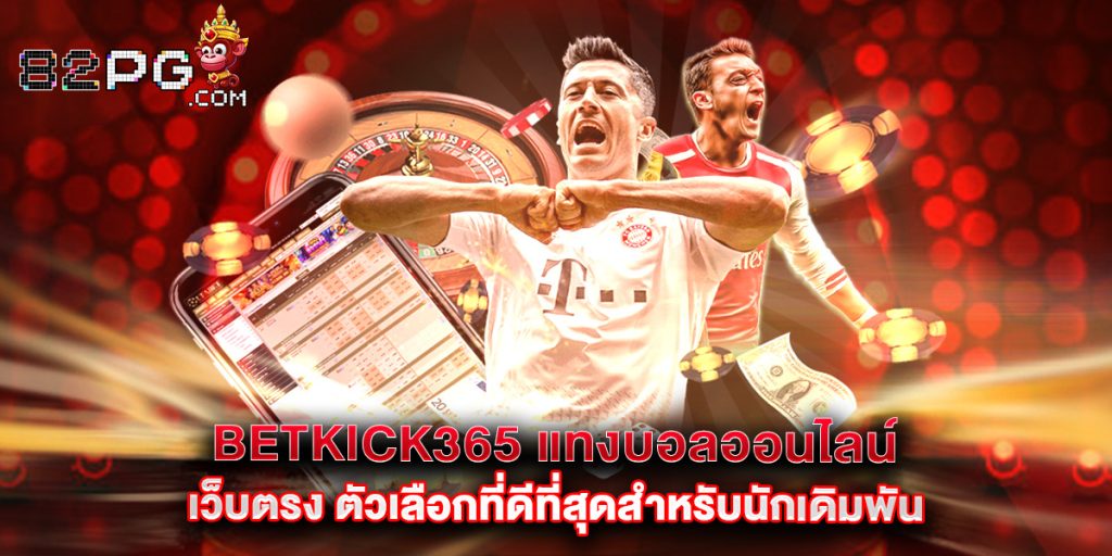 82pg: betkick365 แทงบอลออนไลน์ เว็บตรง ตัวเลือกที่ดีที่สุดสำหรับนักเดิมพัน 1 betkick365 แทงบอลออนไลน์ เว็บตรง ตัวเลือกที่ดีที่สุดสำหรับนักเดิมพัน